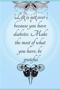 Life is not over because you have diabetes. Make the most of what you have, be grateful.