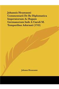 Johannis Heumanni Commentarii De Re Diplomatica Imperatorum Ac Regum Germanorum Inde A Caroli M. Temporibus Adornati (1745)