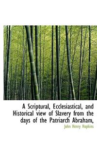 A Scriptural, Ecclesiastical, and Historical View of Slavery from the Days of the Patriarch Abraham,