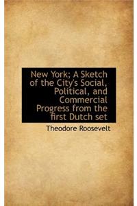 New York; A Sketch of the City's Social, Political, and Commercial Progress from the First Dutch Set