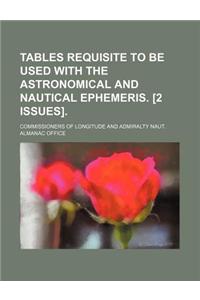 Tables Requisite to Be Used with the Astronomical and Nautical Ephemeris. [2 Issues].
