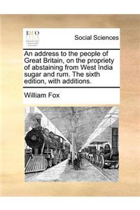 An Address to the People of Great Britain, on the Propriety of Abstaining from West India Sugar and Rum. the Sixth Edition, with Additions.