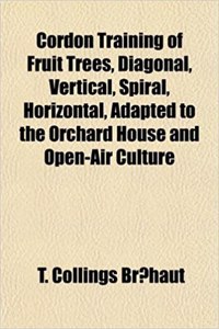 Cordon Training of Fruit Trees, Diagonal, Vertical, Spiral, Horizontal, Adapted to the Orchard House and Open-Air Culture