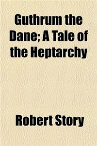 Guthrum the Dane; A Tale of the Heptarchy