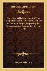 Historical Inquiry Into the True Interpretation of the Rubrics in the Book of Common Prayer; Respecting the Sermon and the Communion Service (1845