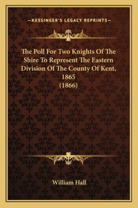 Poll For Two Knights Of The Shire To Represent The Eastern Division Of The County Of Kent, 1865 (1866)