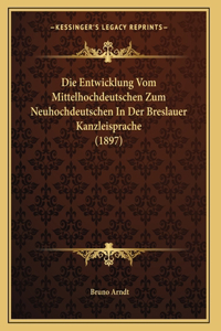 Die Entwicklung Vom Mittelhochdeutschen Zum Neuhochdeutschen In Der Breslauer Kanzleisprache (1897)