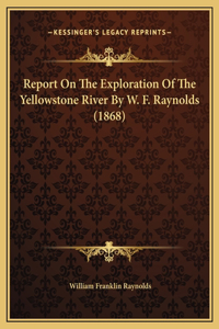 Report On The Exploration Of The Yellowstone River By W. F. Raynolds (1868)