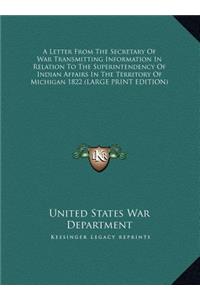 A Letter from the Secretary of War Transmitting Information in Relation to the Superintendency of Indian Affairs in the Territory of Michigan 1822