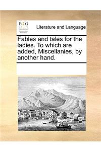 Fables and Tales for the Ladies. to Which Are Added, Miscellanies, by Another Hand.