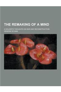 The Remaking of a Mind; A Soldier's Thoughts on War and Reconstruction