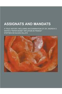 Assignats and Mandats; A True History, Including an Examination of Dr. Andrew D. White's Paper Money Inflation in France