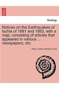Notices on the Earthquakes of Ischia of 1881 and 1883, with a Map, Consisting of Articles That Appeared in Various ... Newspapers, Etc.