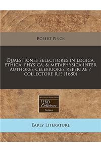 Quaestiones Selectiores in Logica, Ethica, Physica, & Metaphysica Inter Authores Celebriores Repertae / Collectore R.P. (1680)