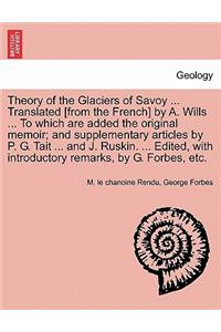 Theory of the Glaciers of Savoy ... Translated [From the French] by A. Wills ... to Which Are Added the Original Memoir; And Supplementary Articles by P. G. Tait ... and J. Ruskin. ... Edited, with Introductory Remarks, by G. Forbes, Etc.