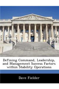 Defining Command, Leadership, and Management Success Factors Within Stability Operations