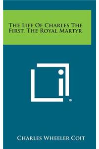 The Life of Charles the First, the Royal Martyr