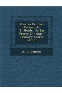 Uvres de Jean Racine..: La Thebaide, Ou Les Freres Ennemis