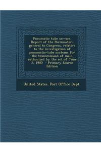 Pneumatic Tube Service. Report of the Postmaster-General to Congress, Relative to the Investigation of Pneumatic-Tube Systems for the Transmission of