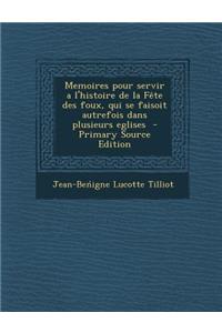 Memoires Pour Servir A L'Histoire de La Fete Des Foux, Qui Se Faisoit Autrefois Dans Plusieurs Eglises