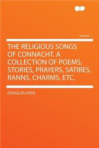The Religious Songs of Connacht. a Collection of Poems, Stories, Prayers, Satires, Ranns, Charms, Etc. Volume 1