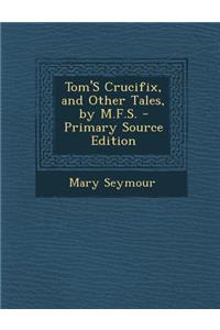 Tom's Crucifix, and Other Tales, by M.F.S.