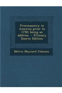 Freemasonry in America Prior to 1750; Being an Address