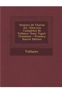 Histoire de Charles XII.: (Oeuvres Completes de Voltaire: Tome Vignt-Troisieme: (Oeuvres Completes de Voltaire: Tome Vignt-Troisieme