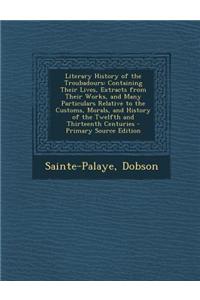 Literary History of the Troubadours: Containing Their Lives, Extracts from Their Works, and Many Particulars Relative to the Customs, Morals, and Hist