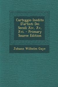 Carteggio Inedito D'artisti Dei Secoli Xiv, Xv, Xvi. - Primary Source Edition