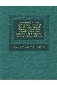 Universalism, the Prevailing Doctrine of the Christian Church During Its First Five Hundred Years; With Authorities and Extracts