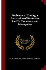 Problems of To-day; a Discussion of Protective Tariffs, Taxations, and Monopolies