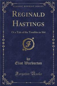 Reginald Hastings: Or a Tale of the Troubles in 164 (Classic Reprint)