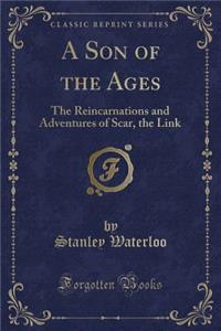 A Son of the Ages: The Reincarnations and Adventures of Scar, the Link (Classic Reprint)