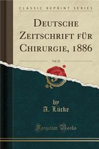 Deutsche Zeitschrift FÃ¼r Chirurgie, 1886, Vol. 23 (Classic Reprint)