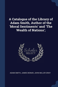 Catalogue of the Library of Adam Smith, Author of the 'Moral Sentiments' and 'The Wealth of Nations';