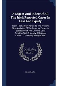 A Digest and Index of All the Irish Reported Cases in Law and Equity