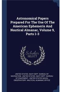 Astronomical Papers Prepared For The Use Of The American Ephemeris And Nautical Almanac, Volume 9, Parts 1-3