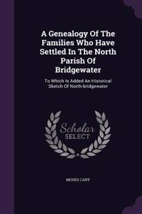 Genealogy Of The Families Who Have Settled In The North Parish Of Bridgewater: To Which Is Added An Historical Sketch Of North-bridgewater