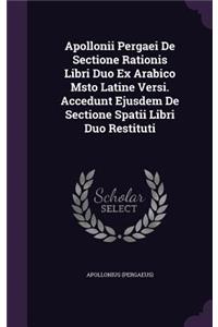 Apollonii Pergaei De Sectione Rationis Libri Duo Ex Arabico Msto Latine Versi. Accedunt Ejusdem De Sectione Spatii Libri Duo Restituti
