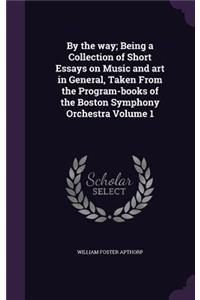 By the way; Being a Collection of Short Essays on Music and art in General, Taken From the Program-books of the Boston Symphony Orchestra Volume 1