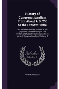 History of Congregationalism From About A.D. 250 to the Present Time