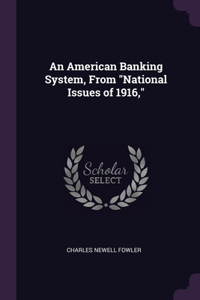 An American Banking System, From National Issues of 1916,