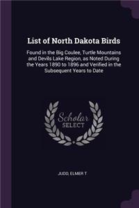 List of North Dakota Birds: Found in the Big Coulee, Turtle Mountains and Devils Lake Region, as Noted During the Years 1890 to 1896 and Verified in the Subsequent Years to Dat