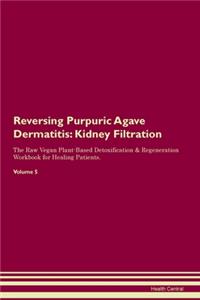 Reversing Purpuric Agave Dermatitis: Kidney Filtration The Raw Vegan Plant-Based Detoxification & Regeneration Workbook for Healing Patients.Volume 5
