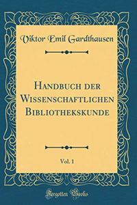 Handbuch Der Wissenschaftlichen Bibliothekskunde, Vol. 1 (Classic Reprint)