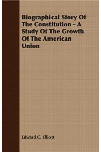 Biographical Story of the Constitution - A Study of the Growth of the American Union