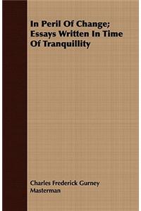 In Peril Of Change; Essays Written In Time Of Tranquillity
