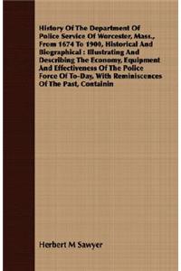 History of the Department of Police Service of Worcester, Mass., from 1674 to 1900, Historical and Biographical: Illustrating and Describing the Econo