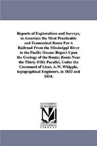 Reports of Explorations and Surveys, to Ascertain the Most Practicable and Economical Route for a Railroad from the Mississippi River to the Pacific O